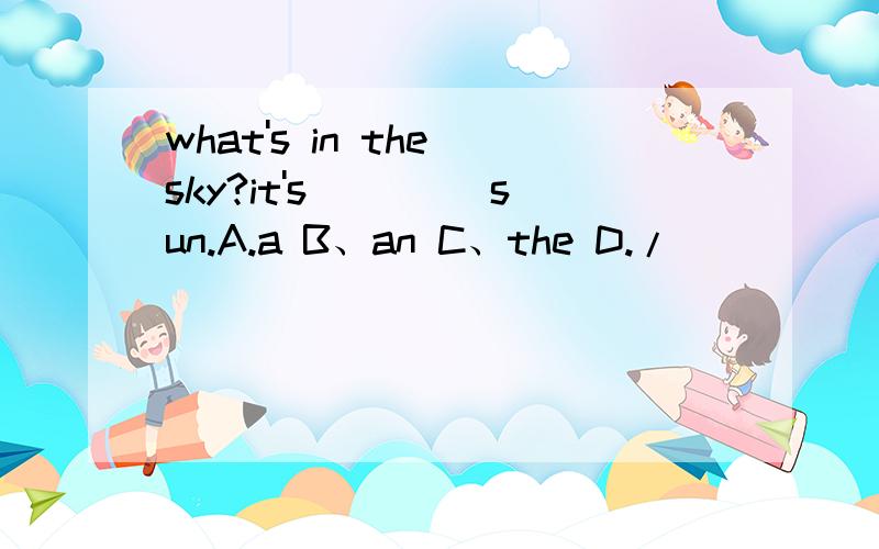 what's in the sky?it's ____sun.A.a B、an C、the D./