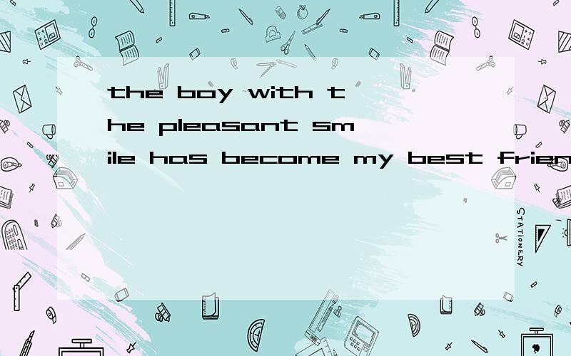 the boy with the pleasant smile has become my best friend now 同义句用定语从句改.把with the pleasant smile改成——smiled——