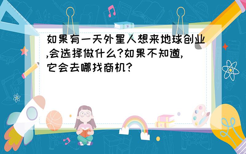 如果有一天外星人想来地球创业,会选择做什么?如果不知道,它会去哪找商机?