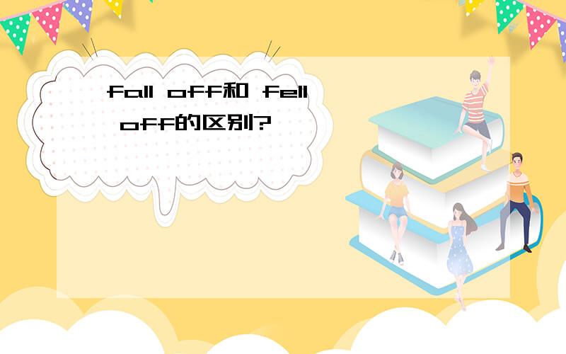 fall off和 fell off的区别?