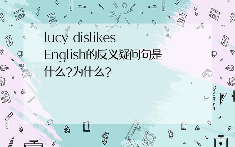 lucy dislikes English的反义疑问句是什么?为什么?