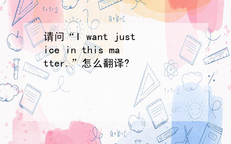 请问“I want justice in this matter.”怎么翻译?