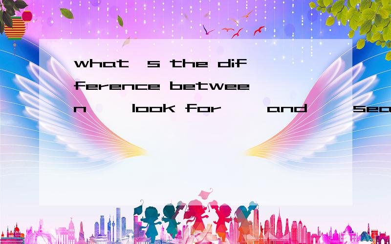 what's the difference between ''look for'' and ''search for''.为什么是search for $20 to pay my bills而不能是look for.