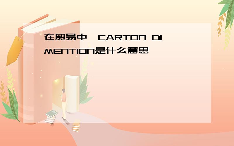 在贸易中,CARTON DIMENTION是什么意思