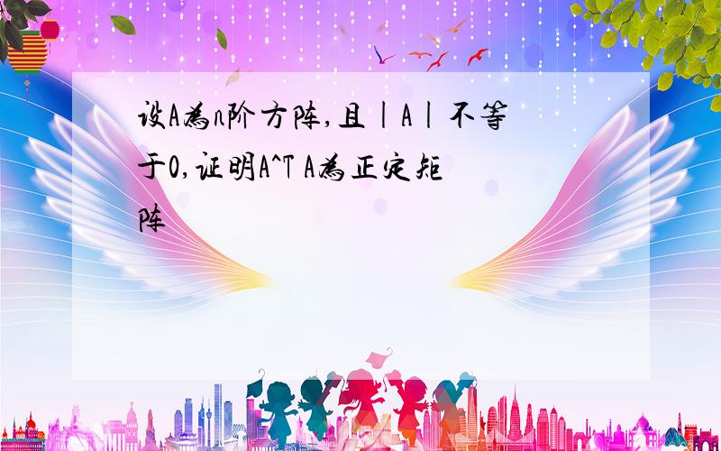 设A为n阶方阵,且|A|不等于0,证明A^T A为正定矩阵