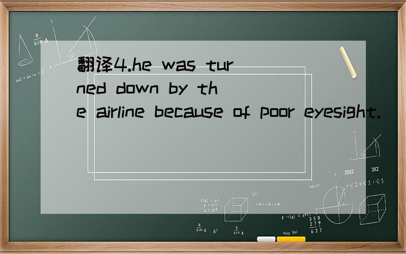 翻译4.he was turned down by the airline because of poor eyesight.