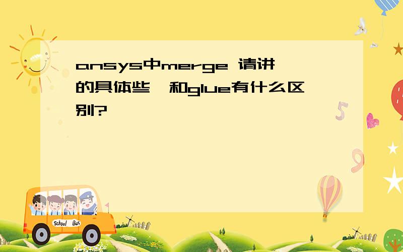 ansys中merge 请讲的具体些,和glue有什么区别?