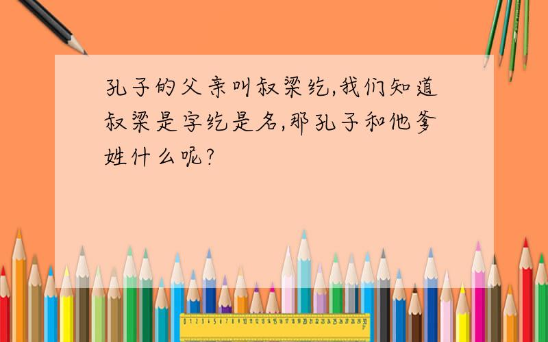 孔子的父亲叫叔梁纥,我们知道叔梁是字纥是名,那孔子和他爹姓什么呢?