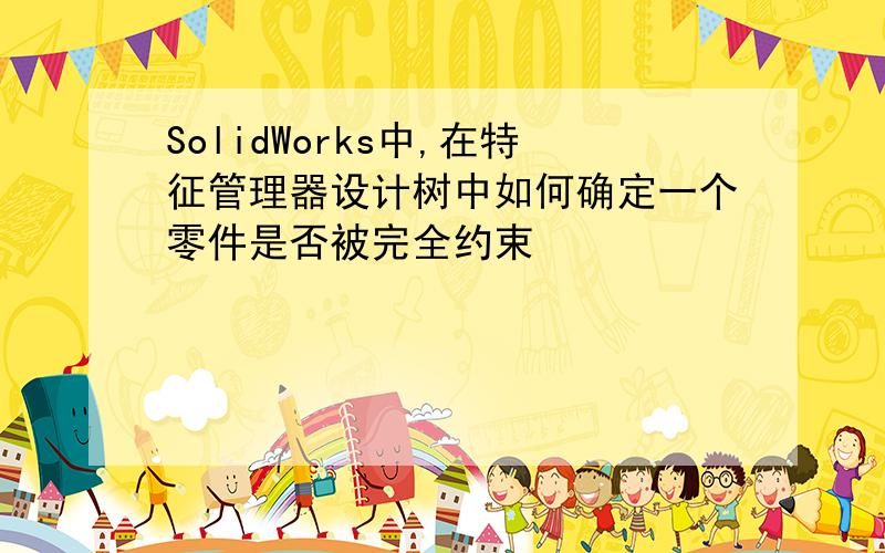 SolidWorks中,在特征管理器设计树中如何确定一个零件是否被完全约束