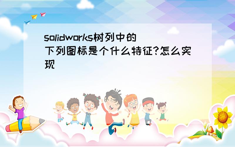 solidworks树列中的下列图标是个什么特征?怎么实现