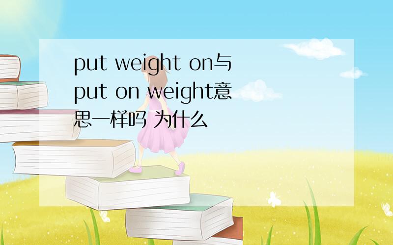 put weight on与put on weight意思一样吗 为什么