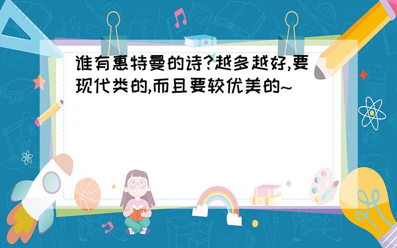 谁有惠特曼的诗?越多越好,要现代类的,而且要较优美的~