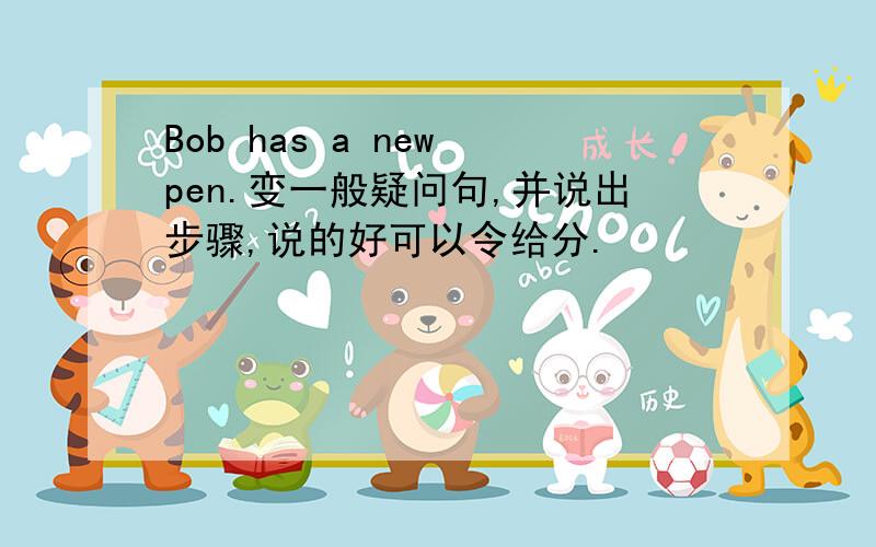 Bob has a new pen.变一般疑问句,并说出步骤,说的好可以令给分.