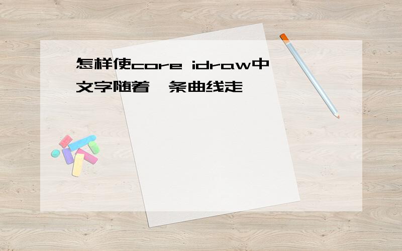 怎样使core idraw中文字随着一条曲线走