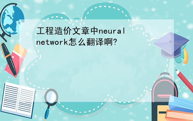 工程造价文章中neural network怎么翻译啊?