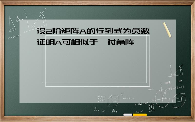 设2阶矩阵A的行列式为负数,证明A可相似于一对角阵