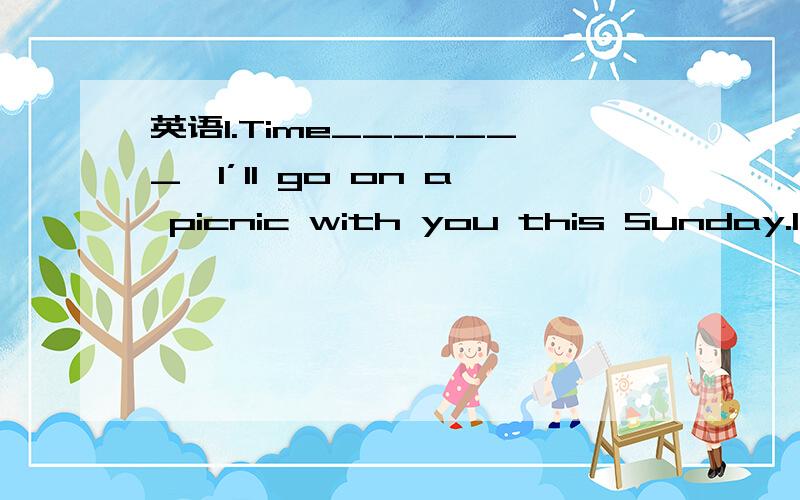 英语1.Time_______,I’ll go on a picnic with you this Sunday.1.Time_______,I’ll go on a picnic with you this Sunday.a.permit b.to permit c.permitted d.permitting为什么