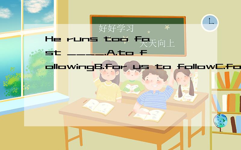 He runs too fast ____.A.to followingB.for us to followC.for us not to followD.following