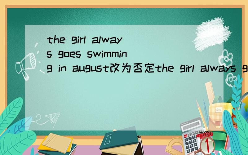 the girl always goes swimming in august改为否定the girl always goes swimming in august改为否定句