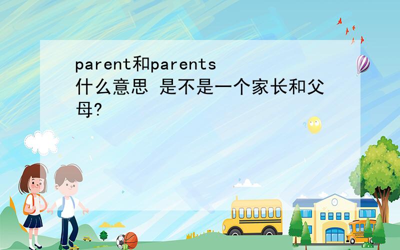 parent和parents什么意思 是不是一个家长和父母?
