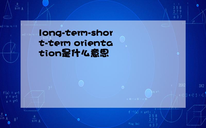 long-term-short-term orientation是什么意思