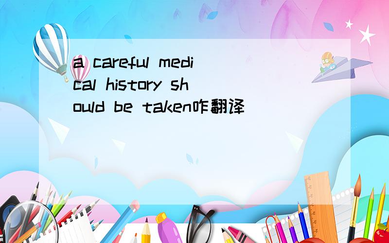 a careful medical history should be taken咋翻译