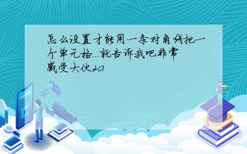 怎么设置才能用一条对角线把一个单元格...就告诉我吧非常感受大伙2a