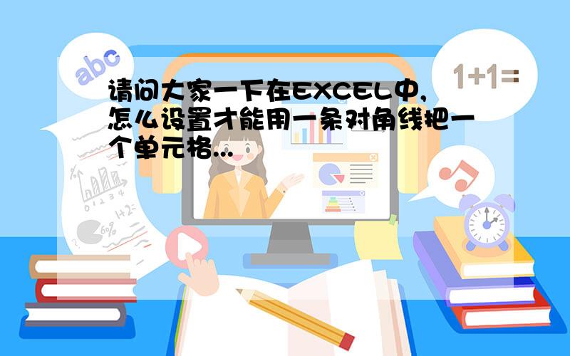 请问大家一下在EXCEL中,怎么设置才能用一条对角线把一个单元格...