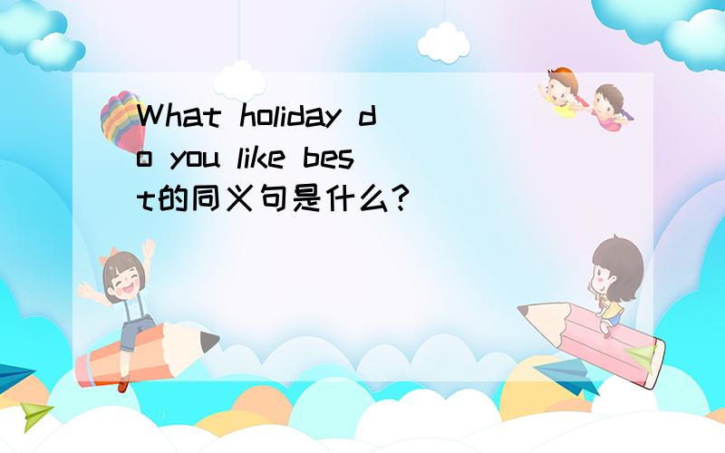 What holiday do you like best的同义句是什么?