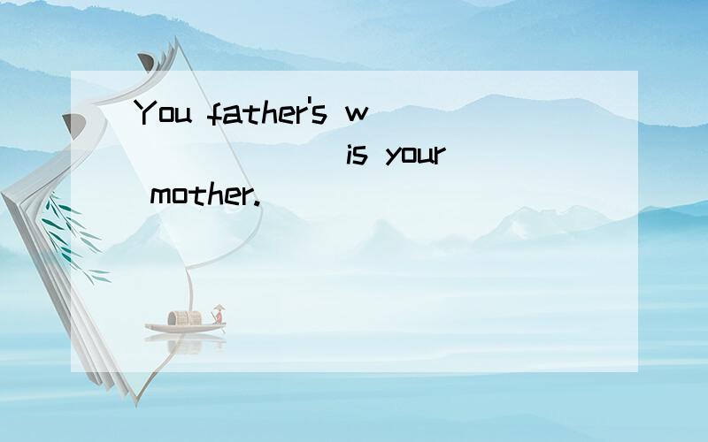 You father's w______ is your mother.