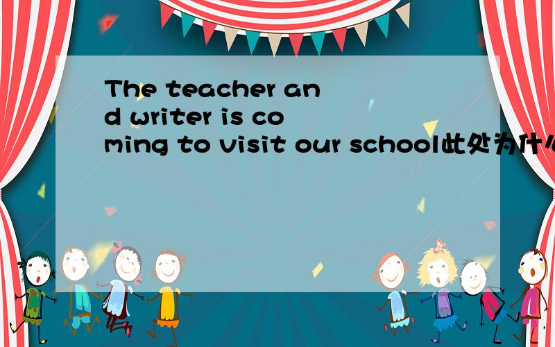 The teacher and writer is coming to visit our school此处为什么要用is coming