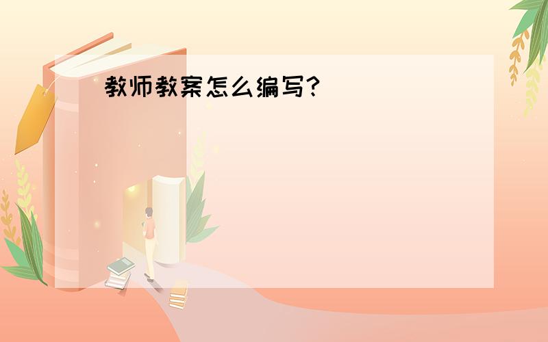 教师教案怎么编写?