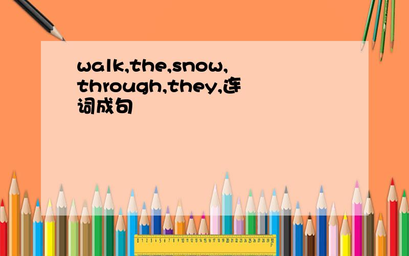 walk,the,snow,through,they,连词成句