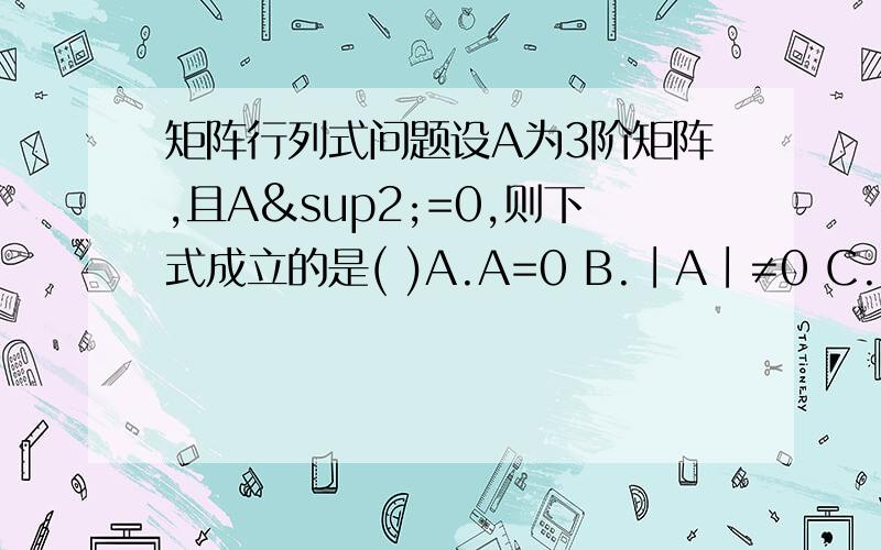 矩阵行列式问题设A为3阶矩阵,且A²=0,则下式成立的是( )A.A=0 B.∣A∣≠0 C.r(A)=0 D.∣A∣=0说明理由