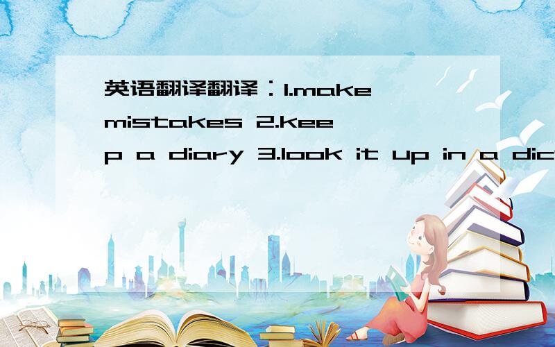 英语翻译翻译：1.make mistakes 2.keep a diary 3.look it up in a dictionary 4.have conversations with