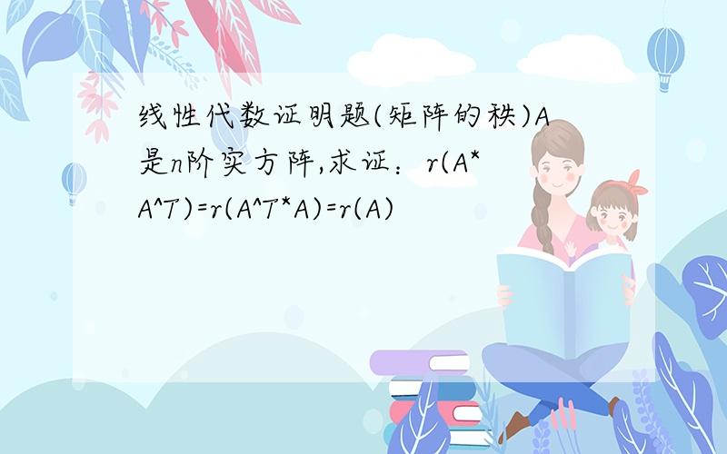 线性代数证明题(矩阵的秩)A是n阶实方阵,求证：r(A*A^T)=r(A^T*A)=r(A)