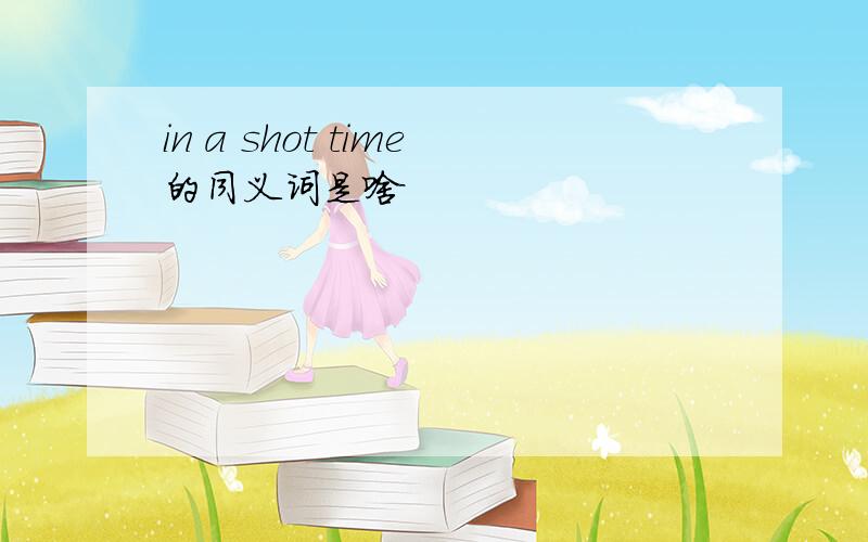 in a shot time的同义词是啥