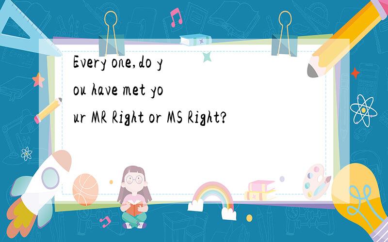 Every one,do you have met your MR Right or MS Right?