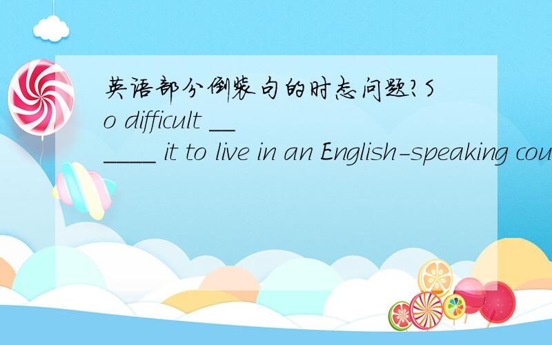 英语部分倒装句的时态问题?So difficult ______ it to live in an English-speaking country that i determined to learn English well.A.I have feltB.have I felt C.I did feelD.did I feel这是句部分倒装,所以先排掉AC,但是为什么不