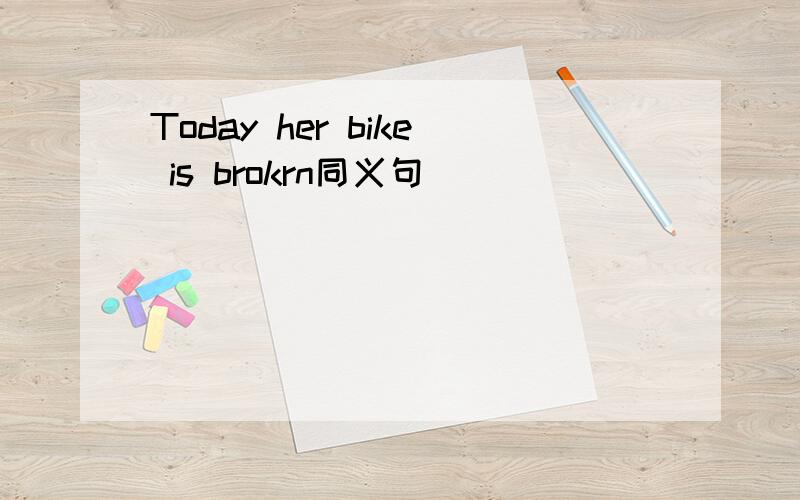 Today her bike is brokrn同义句