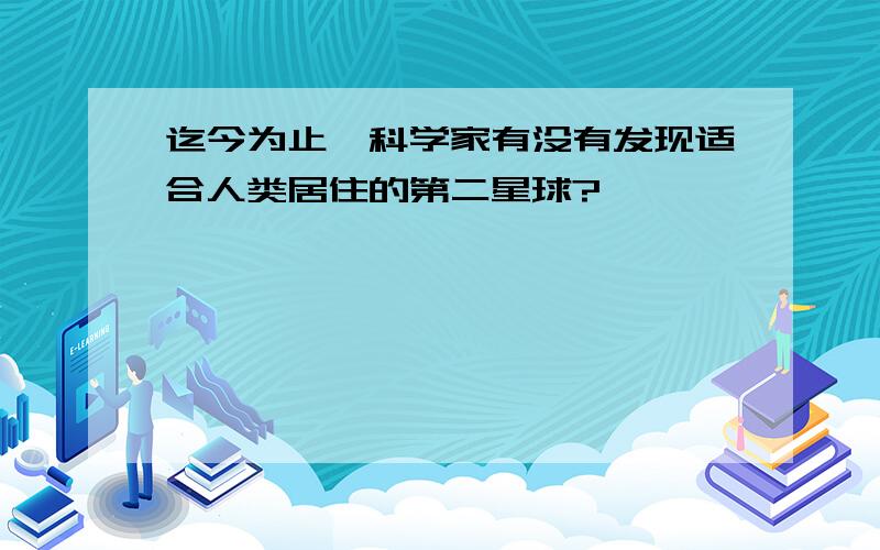 迄今为止,科学家有没有发现适合人类居住的第二星球?