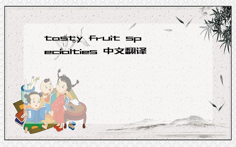 tasty fruit specialties 中文翻译