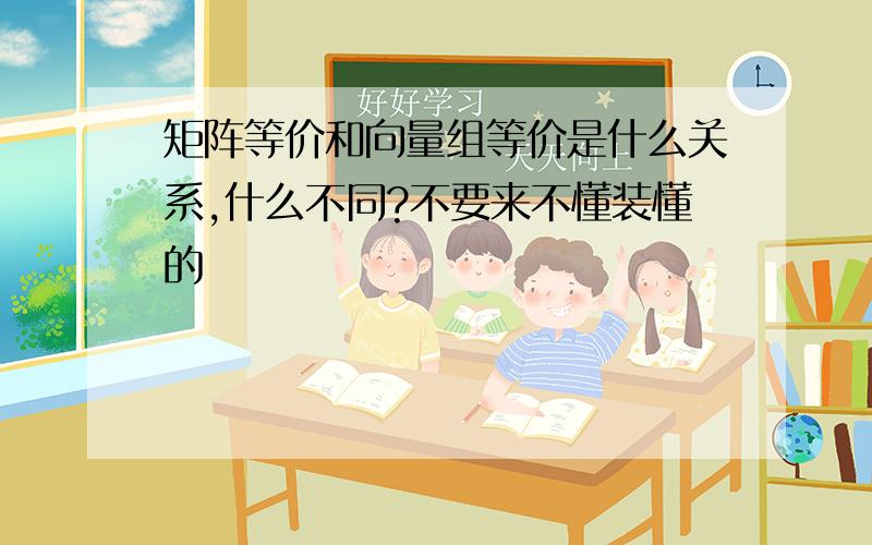 矩阵等价和向量组等价是什么关系,什么不同?不要来不懂装懂的