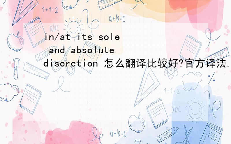in/at its sole and absolute discretion 怎么翻译比较好?官方译法.