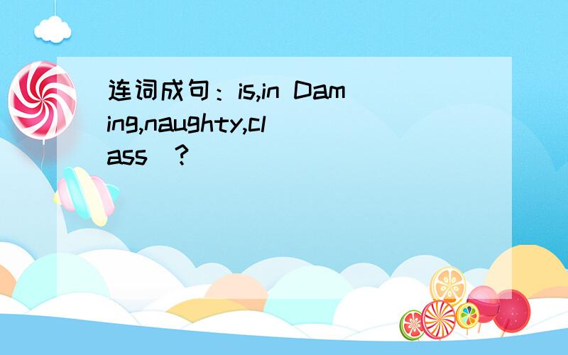 连词成句：is,in Daming,naughty,class(?)