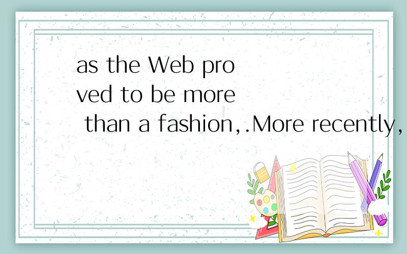 as the Web proved to be more than a fashion,.More recently, as the Web proved to be more than a fashion, companieshave started to buy and sell products and services with one another.as the Web proved to be more than a fashion从句中proved和to be m