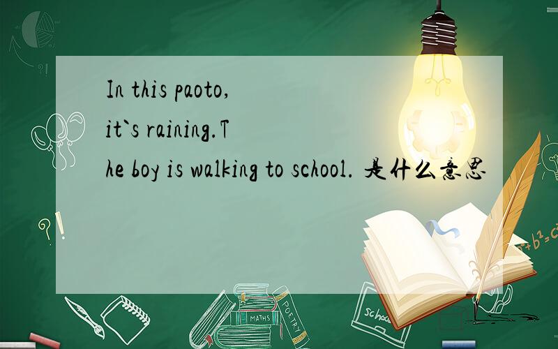 In this paoto,it`s raining.The boy is walking to school. 是什么意思