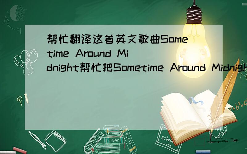 帮忙翻译这首英文歌曲Sometime Around Midnight帮忙把Sometime Around Midnight这首歌翻译成中文帮忙把这首歌的歌词翻译成中文!谢谢!