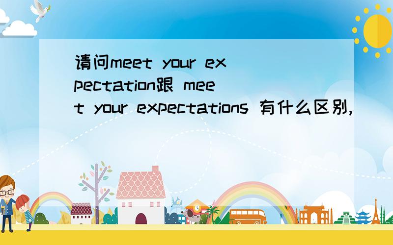 请问meet your expectation跟 meet your expectations 有什么区别,