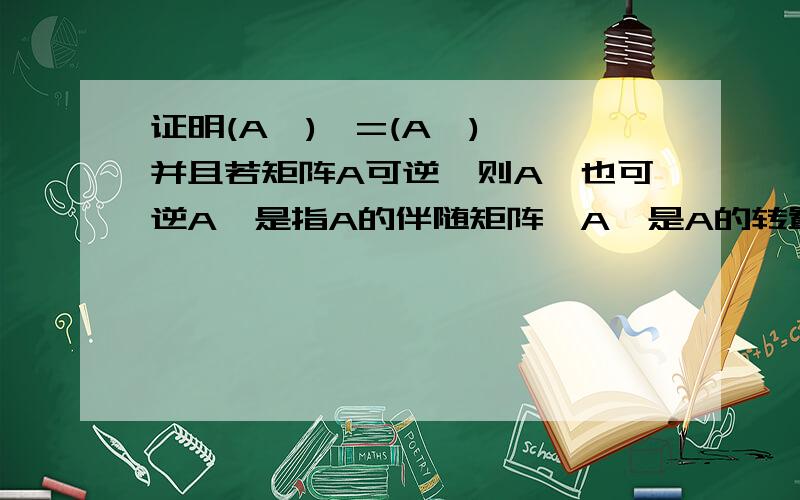 证明(A*)'=(A')*,并且若矩阵A可逆,则A*也可逆A*是指A的伴随矩阵,A'是A的转置证明(A*)'=(A')*，若矩阵A可逆,则A*也可逆其中 A*是指A的伴随矩阵，A'是A的转置